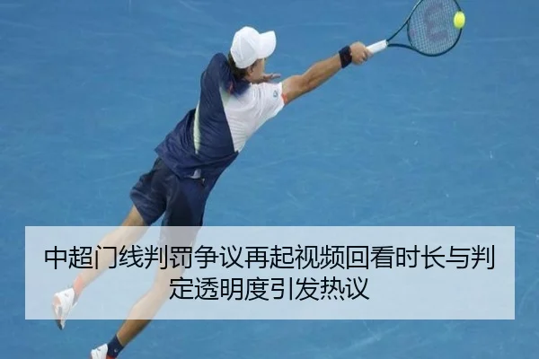 中超门线判罚争议再起视频回看时长与判定透明度引发热议