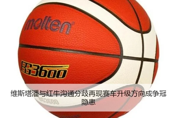 维斯塔潘与红牛沟通分歧再现赛车升级方向成争冠隐患